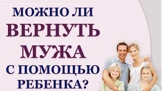 МОЖНО ЛИ ВЕРНУТЬ МУЖА С ПОМОЩЬЮ РЕБЕНКА?!