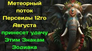 Метеорный поток Персеи́ды 12го Августа  принесет удачу Этим Знакам Зодиака