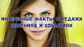 ИНТЕРЕСНЫЕ ФАКТЫ О РЕДКИХ ЯВЛЕНИЯХ И СОБЫТИЯХ