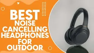 Best Noise Cancelling Headphones For Outdoor Work in 2024: A Comprehensive Review and Buying Guide