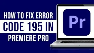 How to Fix Error Code 195 in Premiere Pro (Tutorial)