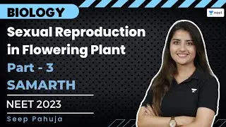 Sexual Reproduction in Flowering Plant | Part 3 | Samarth Batch | Seep Pahuja | Unacademy NEET