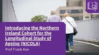 Introducing the Northern Ireland Cohort for the Longitudinal Study of Ageing (NICOLA) - Frank Kee