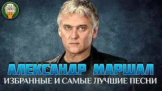 АЛЕКСАНДР МАРШАЛ ✮ ИЗБРАННЫЕ И САМЫЕ ЛУЧШИЕ ПЕСНИ ✮ ДУШЕВНЫЕ ХИТЫ ✮