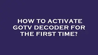 How to activate gotv decoder for the first time?