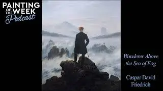 WANDERER ABOVE THE SEA OF FOG | CASPAR DAVID FRIEDRICH | PAINTING OF THE WEEK PODCAST | S3 E3