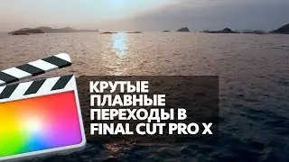 КРУТЫЕ ПЛАВНЫЕ ПЕРЕХОДЫ В FINAL CUT PRO X (SMOOTH TRANSITIONS FOR FCPX)