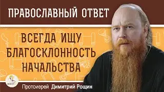 ВСЕГДА ИЩУ БЛАГОСКЛОННОСТЬ НАЧАЛЬСТВА. Это правильно ?   Протоиерей Дмитрий Рощин