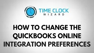 How To Change the QuickBooks Online Integration Preferences in Time Clock Wizard