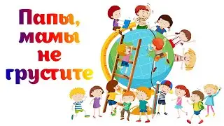 Папы, мамы не грустите