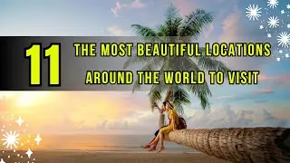 Top 11 The Most Beautiful Locations Around In The World To Visit