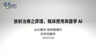 許哲瑜 || 放射治療之原理、臨床應用與醫學 AI || 2022/03/28 ||