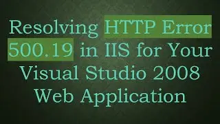 Resolving HTTP Error 500.19 in IIS for Your Visual Studio 2008 Web Application