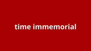 what is the meaning of time immemorial.