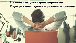 Начнём сегодня стрим пораньше. Ведь раньше сядешь – раньше встанешь