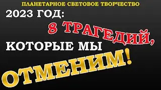 2023 ГОД: ВОСЕМЬ СОБЫТИЙ, КОТОРЫЕ МЫ ОТМЕНИМ. ПЛАНЕТАРНАЯ СВЕТОВАЯ РАБОТА.