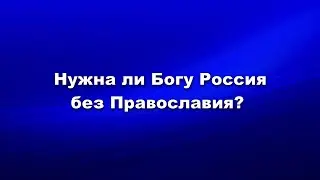 Нужна ли Богу Россия без Православия?