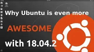 Why Ubuntu is Even More Awesome with 18.04.2