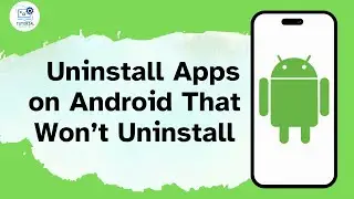 How to Uninstall Apps on Android That Won’t Uninstall