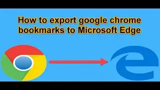 Google Chrome - How to export google chrome bookmarks to Microsoft Edge