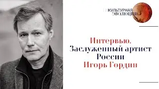 Интервью. Заслуженный артист России Игорь Гордин. Эфир программы Культурная эволюция 24.05.2024 г.