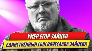 Умер единственный сын Вячеслава Зайцева   Егор Зайцев