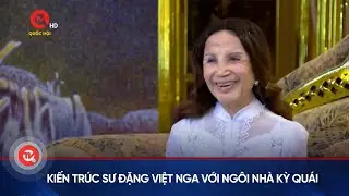 Kiến trúc sư Đặng Việt Nga với Ngôi nhà Kỳ quái | Truyền hình Quốc hội Việt Nam
