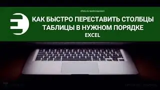 Excel. Как быстро переставить столбцы таблицы в нужном порядке