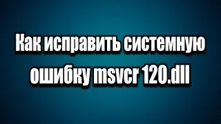 Как исправить системная ошибка msvcr120.dll