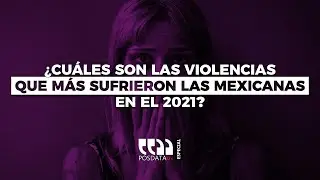 PosdataMx Especial | ¿Cuáles son las violencias que más sufrieron las mexicanas en el 2021?