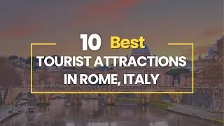 10 Best Tourist Attractions in Rome, Italy