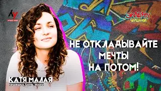 Катя Малая. Не откладывайте мечты на потом!