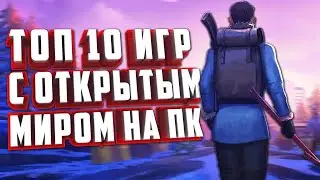 ТОП 10 ОТЛИЧНЫХ ИГР С ОТКРЫТЫМ МИРОМ НА ПК