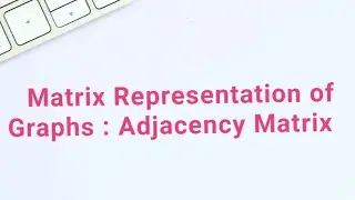 Adjacency Matrix of Graphs || Matrix Representation of Graphs