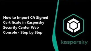 Importing CA Signed Certificate in Kaspersky Security Center Web Console | Step-by-Step Guide