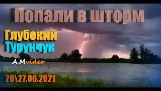 Глубокий Турунчук, 26\27.06.2021 Попали в шторм )