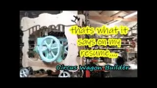 That's what it says on my resume Circus Wagon Builder