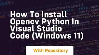 How to install opencv python in visual studio code windows 11