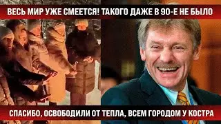 Весь Мир уже хохочет! Такого даже в 90х не было. Освободили от тепла, всем городом у костра пляшем