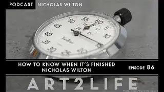 How to Know When It’s Finished - Nicholas Wilton - The Art2Life Podcast Episode 86