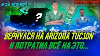 ВЕРНУЛСЯ НА ARIZONA RP TUCSON И ПОТРАТИЛ ВСЁ НА ЭТО...! МОЙ НОВЫЙ ПРОЕКТ!