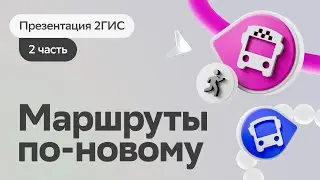 Больше чем карты // Презентация 2ГИС // Часть 2: Маршруты по-новому