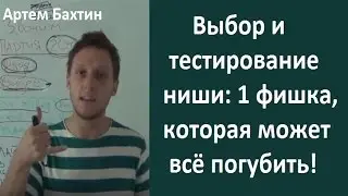 Выбор и тестирование ниши: 1 фишка, которая может всё погубить! Артем Бахтин