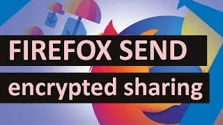 How to share files securely with Firefox Send - send.firefox.com