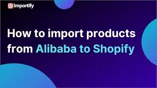 How to import products from Alibaba to Shopify using Importify