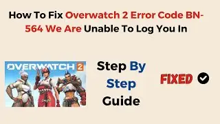 How To Fix Overwatch 2 Error Code BN 564 We Are Unable To Log You In