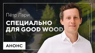 Пётр Лари. Специально для GOOD WOOD | Анонс