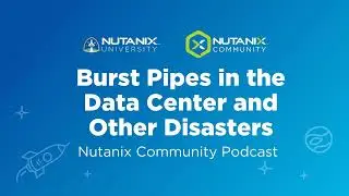 Burst Pipes in the Data Center and Other Disasters | Nutanix Community Podcast | Nutanix University