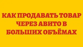 Как Продавать Товар Через Авито В Больших Объёмах