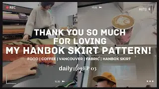 [VLOG 03] Thank you, thank you! - Hanbok Skirt, Food, Vancouver, Coffee, Fabric